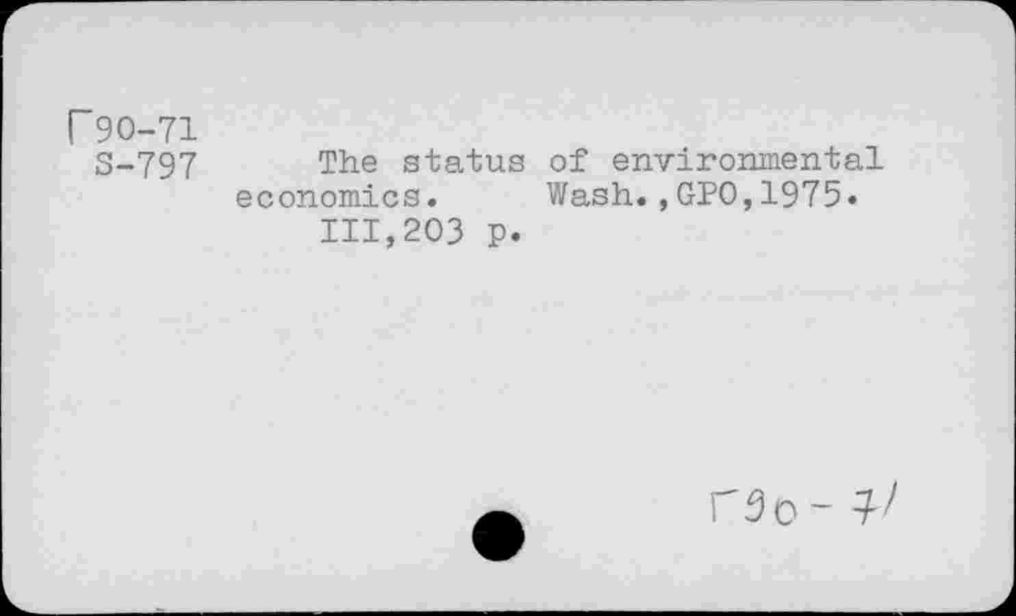 ﻿P9O-71
S-797
The status of environmental economics. Wash.,GPO,1975» 111,203 p.